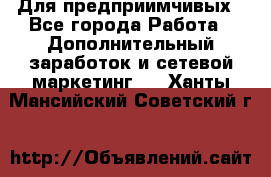 Для предприимчивых - Все города Работа » Дополнительный заработок и сетевой маркетинг   . Ханты-Мансийский,Советский г.